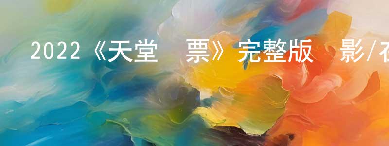 程國武發布2022《天堂門票》完整版電影/在線觀看/百度云-美劇天堂